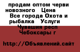 продам оптом черви новозного › Цена ­ 600 - Все города Охота и рыбалка » Услуги   . Чувашия респ.,Чебоксары г.